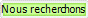Nous recherchons